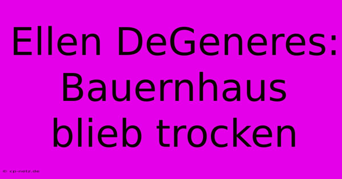 Ellen DeGeneres: Bauernhaus Blieb Trocken