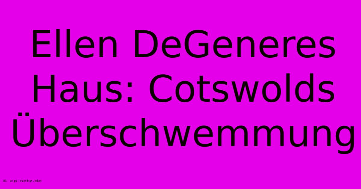 Ellen DeGeneres Haus: Cotswolds Überschwemmung