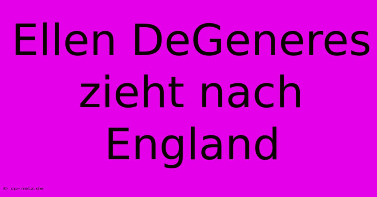 Ellen DeGeneres Zieht Nach England