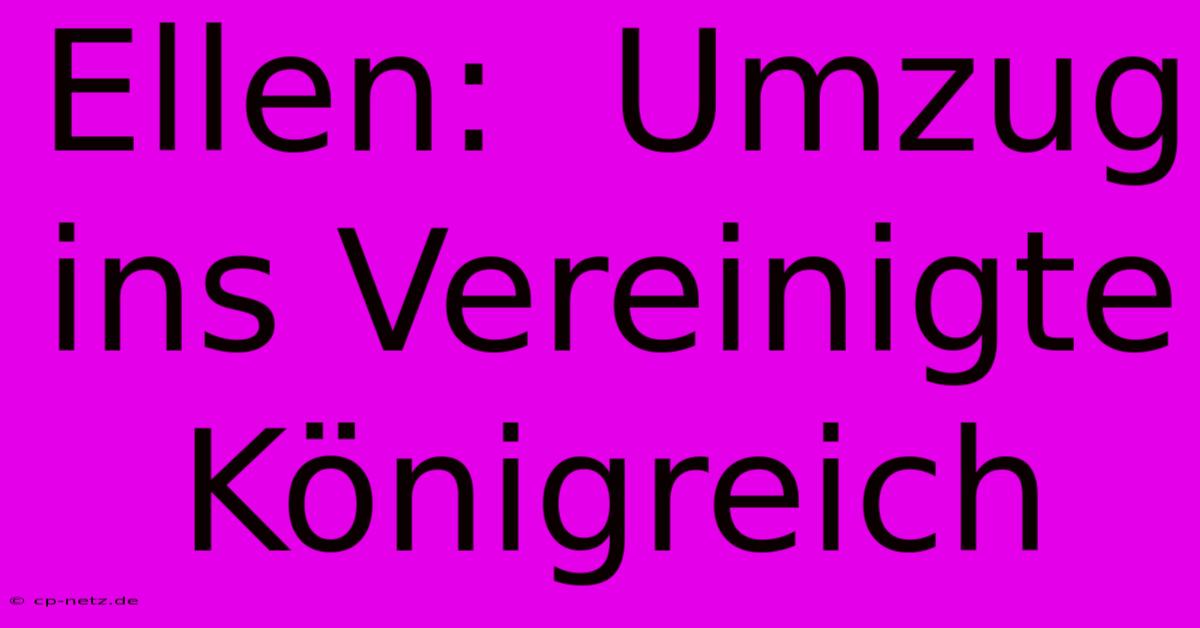 Ellen:  Umzug Ins Vereinigte Königreich