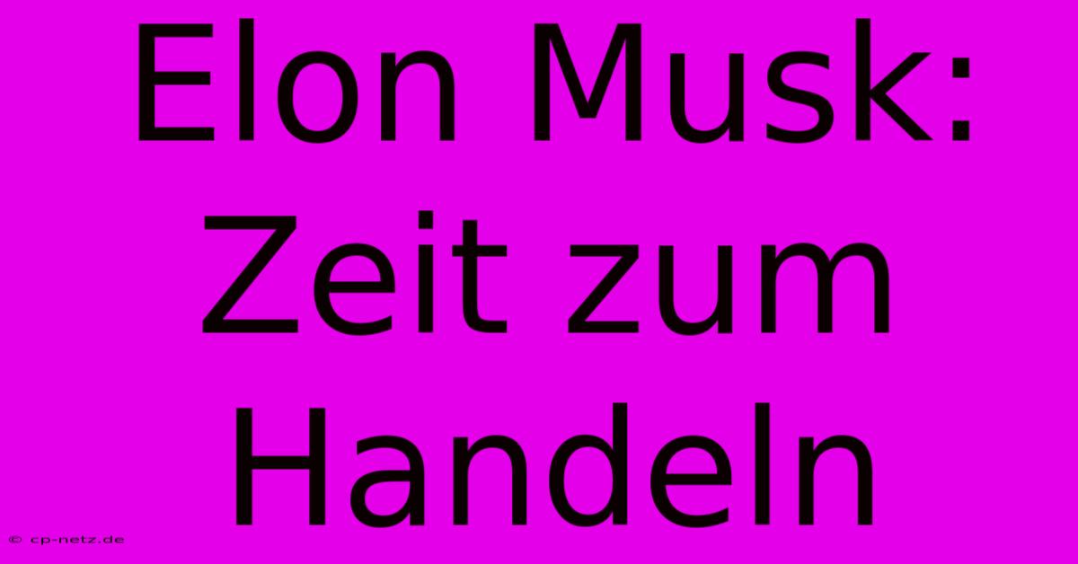 Elon Musk: Zeit Zum Handeln