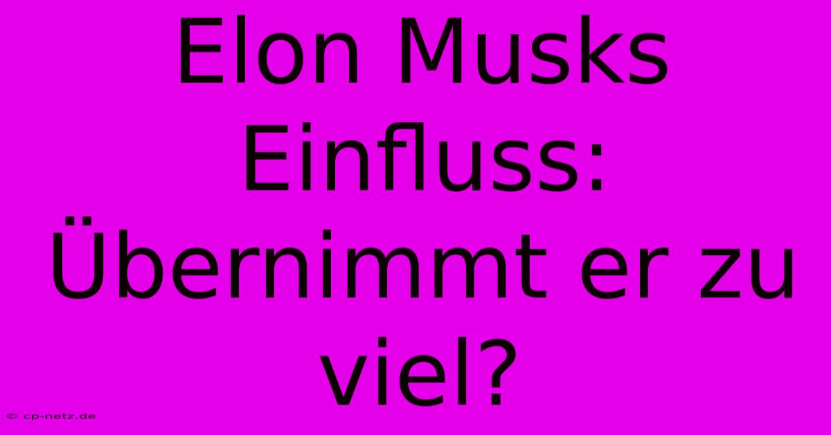 Elon Musks Einfluss: Übernimmt Er Zu Viel?