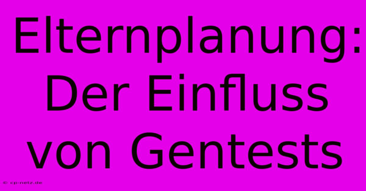 Elternplanung:  Der Einfluss Von Gentests