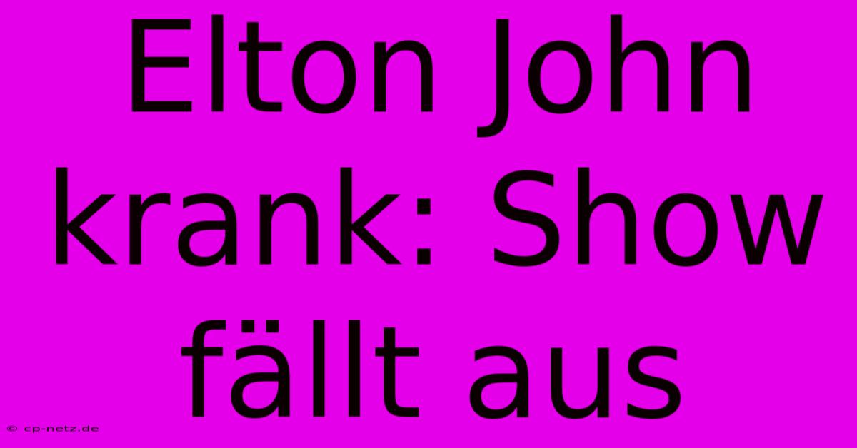 Elton John Krank: Show Fällt Aus