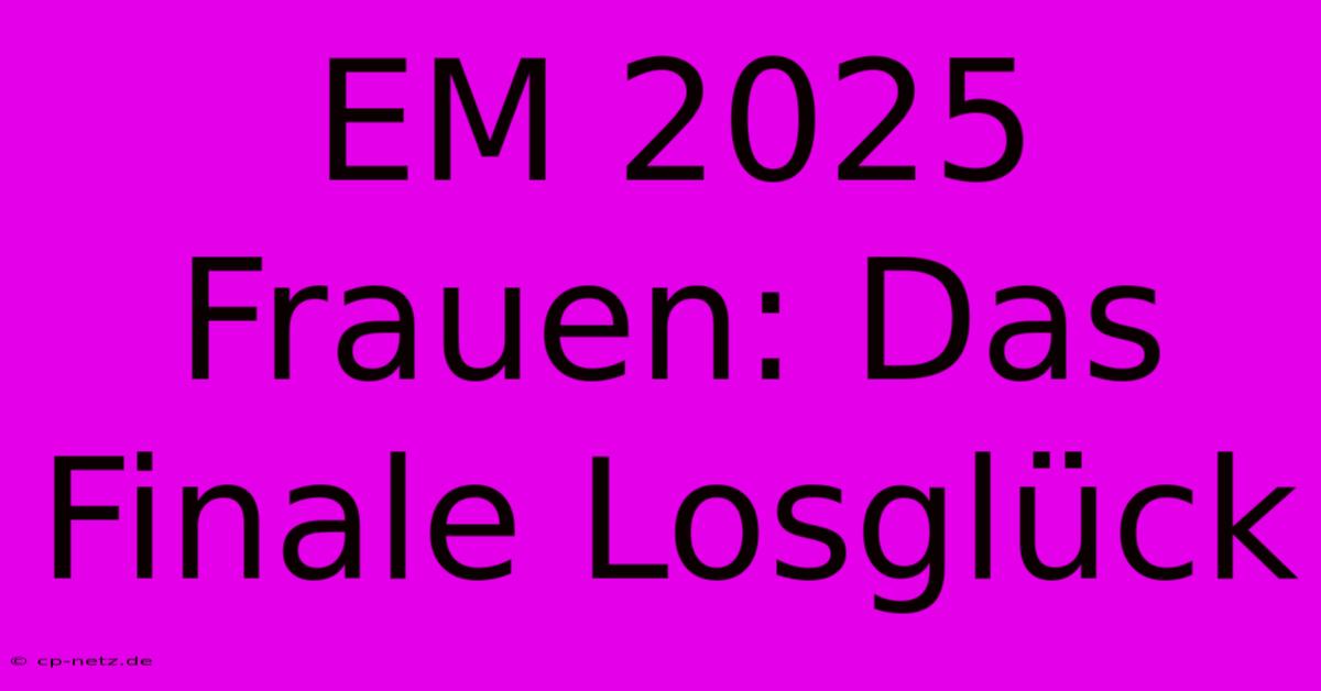 EM 2025 Frauen: Das Finale Losglück