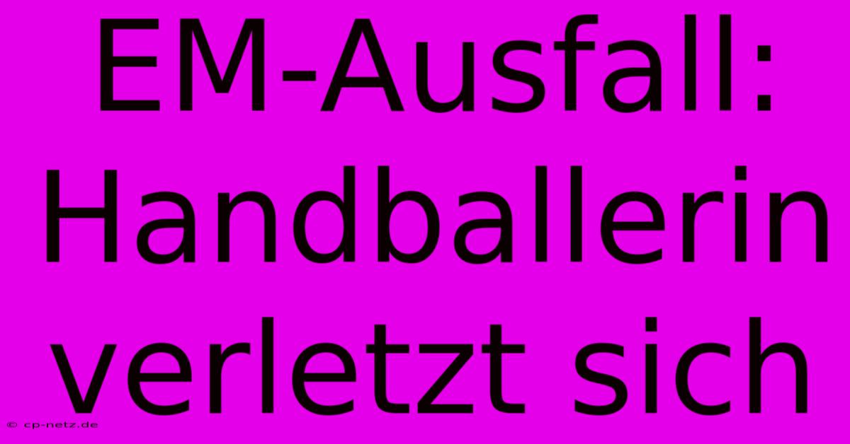 EM-Ausfall: Handballerin Verletzt Sich