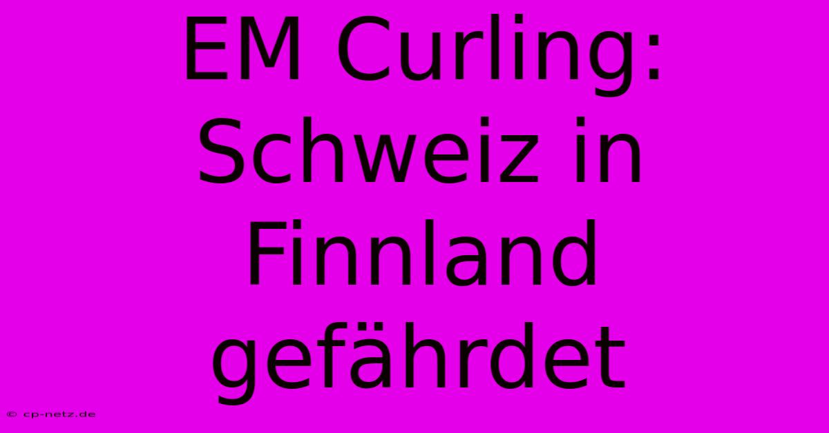 EM Curling: Schweiz In Finnland Gefährdet