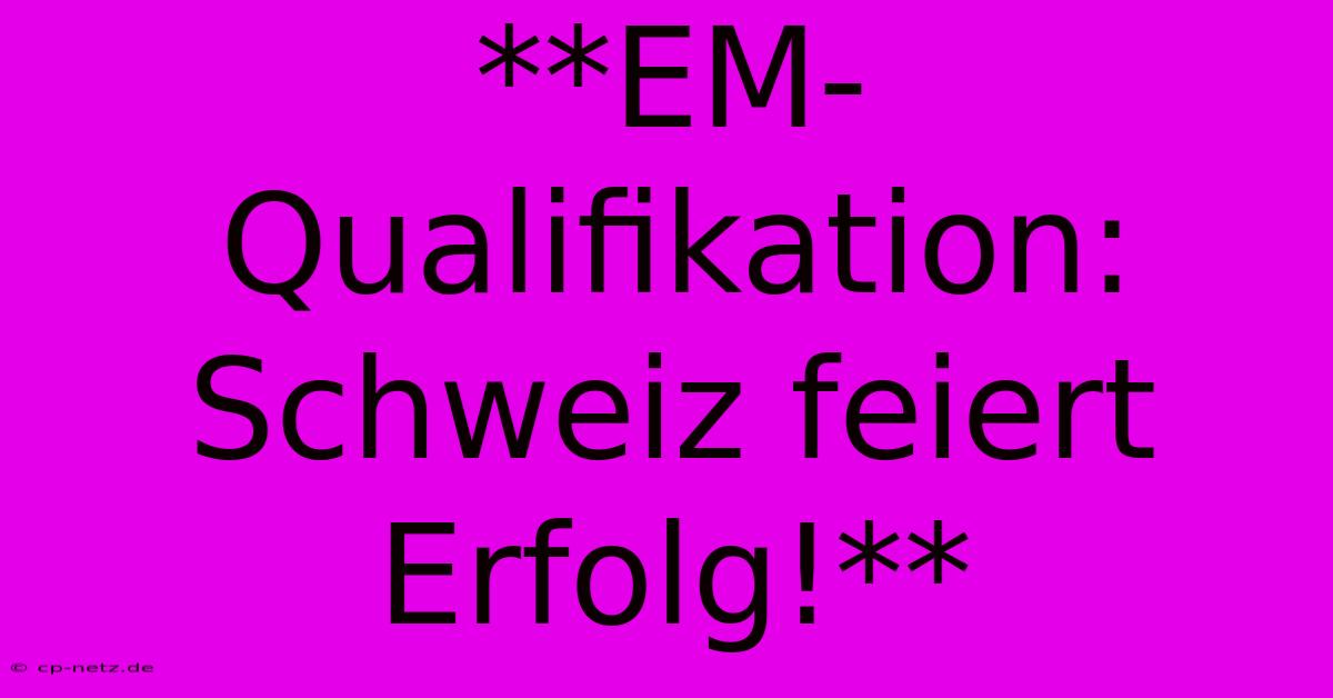 **EM-Qualifikation: Schweiz Feiert Erfolg!**