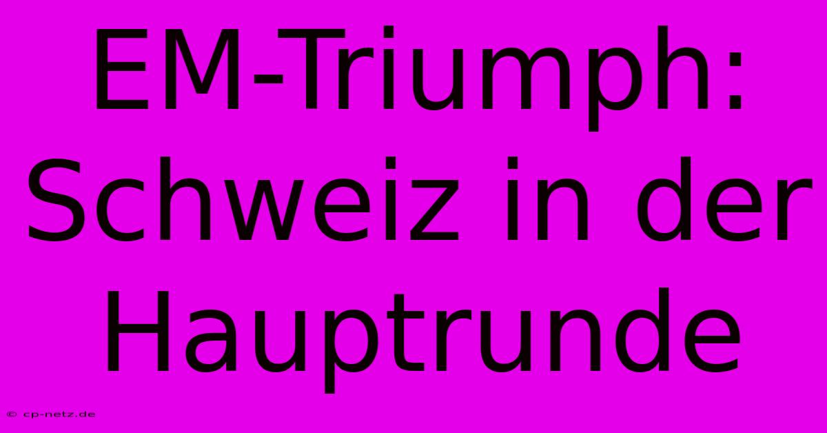 EM-Triumph: Schweiz In Der Hauptrunde