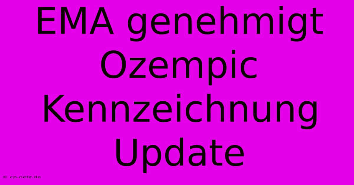 EMA Genehmigt Ozempic Kennzeichnung Update