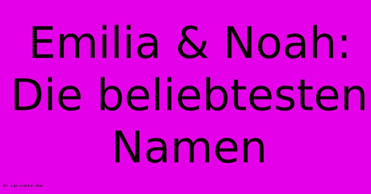 Emilia & Noah: Die Beliebtesten Namen