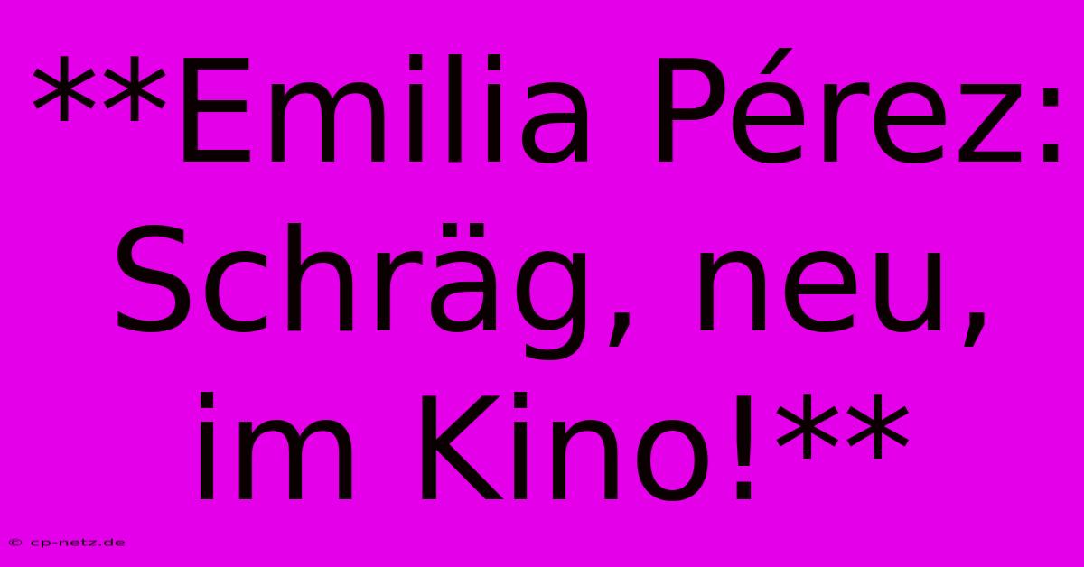 **Emilia Pérez: Schräg, Neu, Im Kino!**