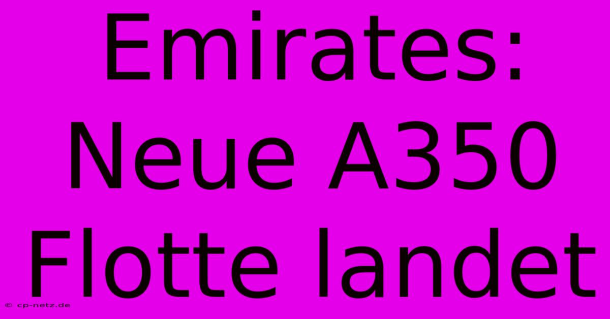 Emirates: Neue A350 Flotte Landet