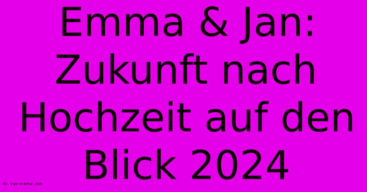 Emma & Jan:  Zukunft Nach Hochzeit Auf Den Blick 2024