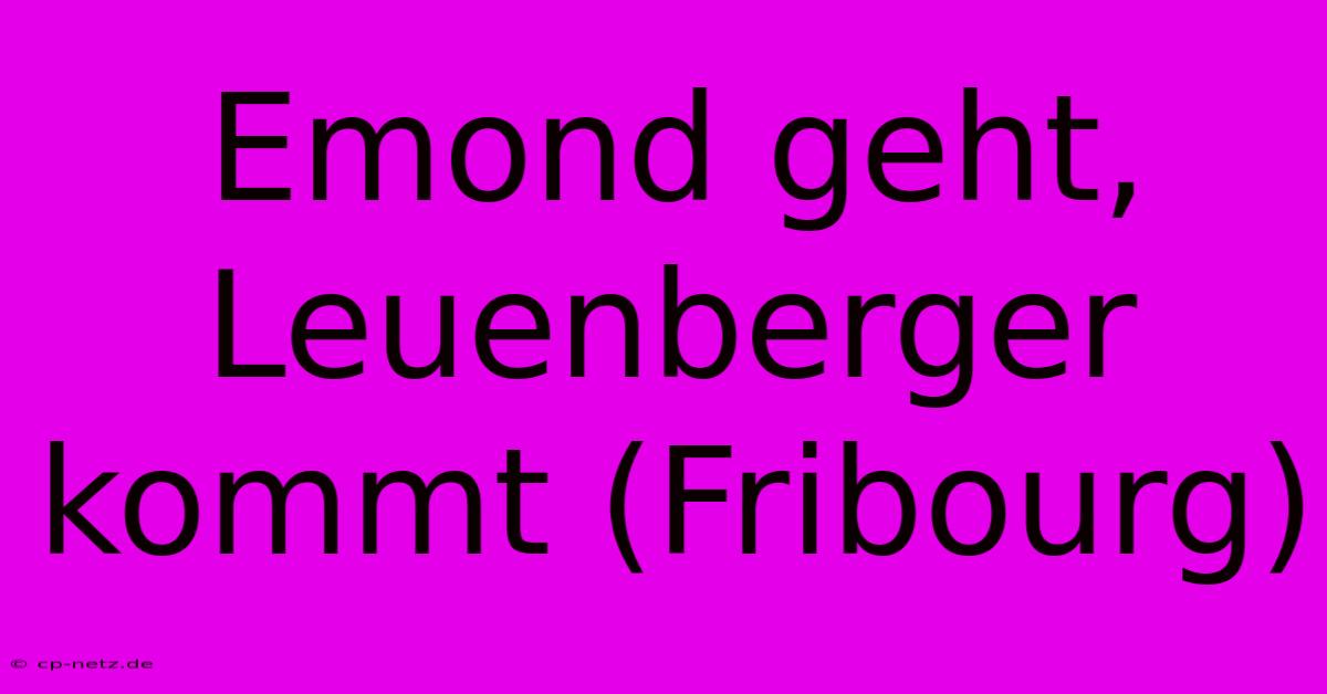 Emond Geht, Leuenberger Kommt (Fribourg)