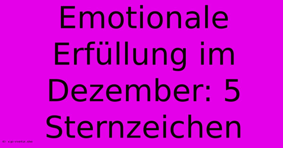 Emotionale Erfüllung Im Dezember: 5 Sternzeichen