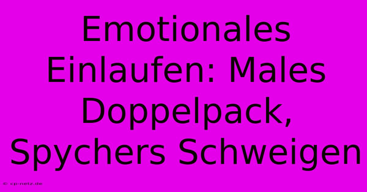 Emotionales Einlaufen: Males Doppelpack, Spychers Schweigen