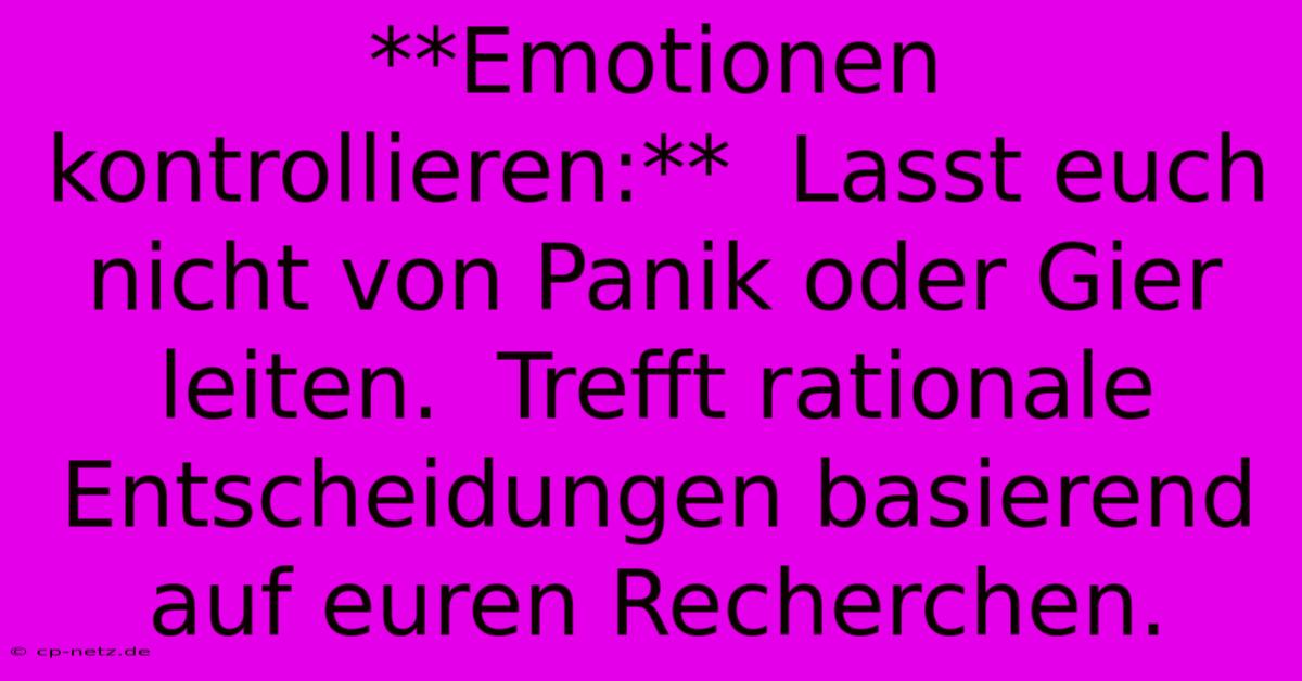 **Emotionen Kontrollieren:**  Lasst Euch Nicht Von Panik Oder Gier Leiten.  Trefft Rationale Entscheidungen Basierend Auf Euren Recherchen.