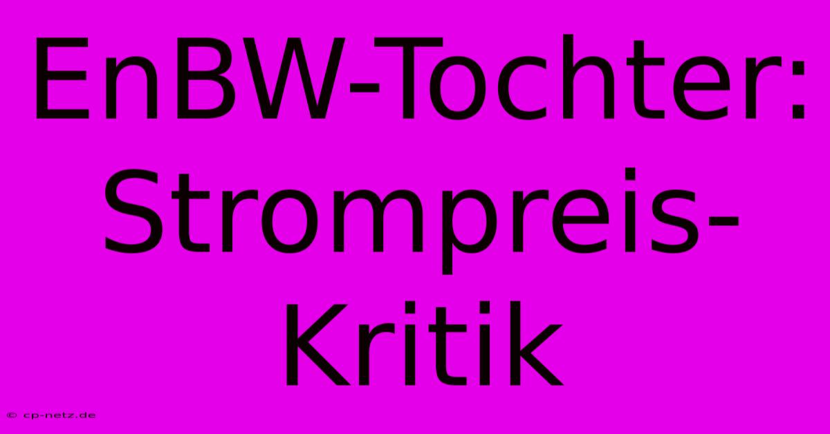 EnBW-Tochter:  Strompreis-Kritik