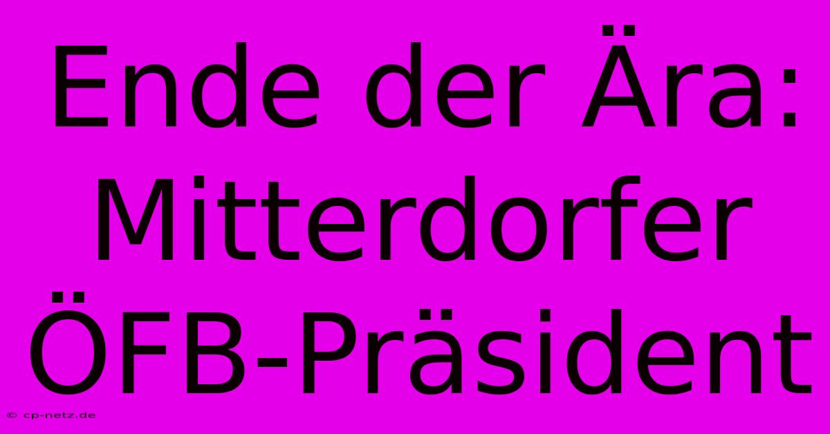 Ende Der Ära: Mitterdorfer ÖFB-Präsident