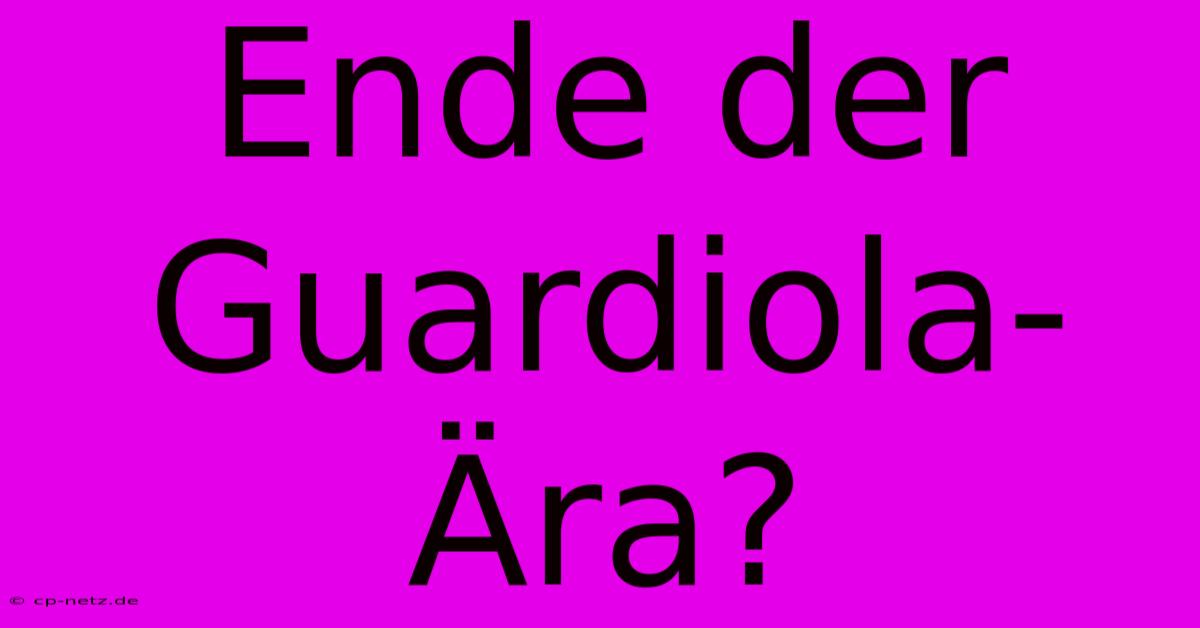 Ende Der Guardiola-Ära?