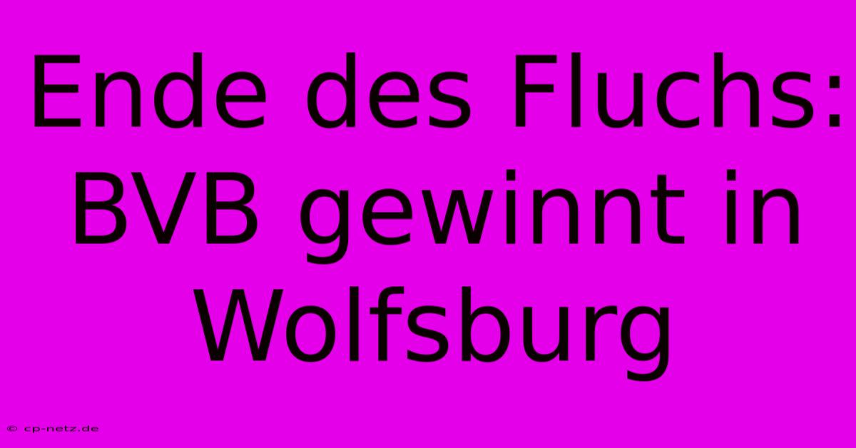 Ende Des Fluchs: BVB Gewinnt In Wolfsburg