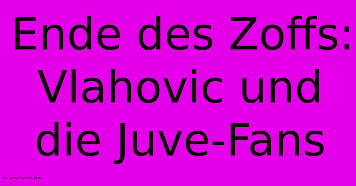 Ende Des Zoffs: Vlahovic Und Die Juve-Fans