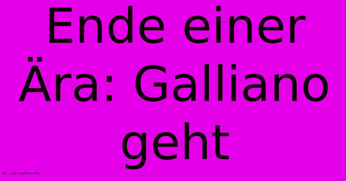 Ende Einer Ära: Galliano Geht