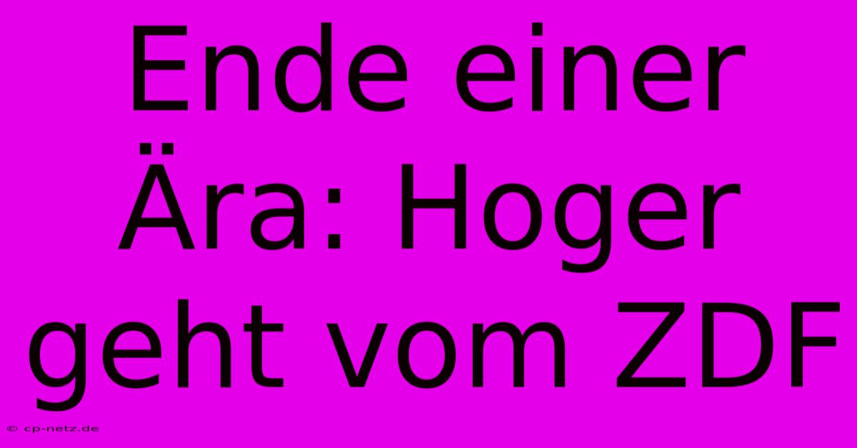 Ende Einer Ära: Hoger Geht Vom ZDF