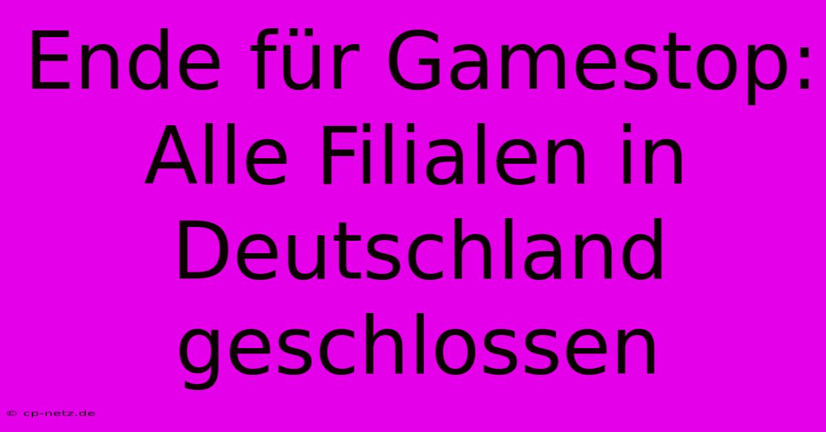 Ende Für Gamestop: Alle Filialen In Deutschland Geschlossen