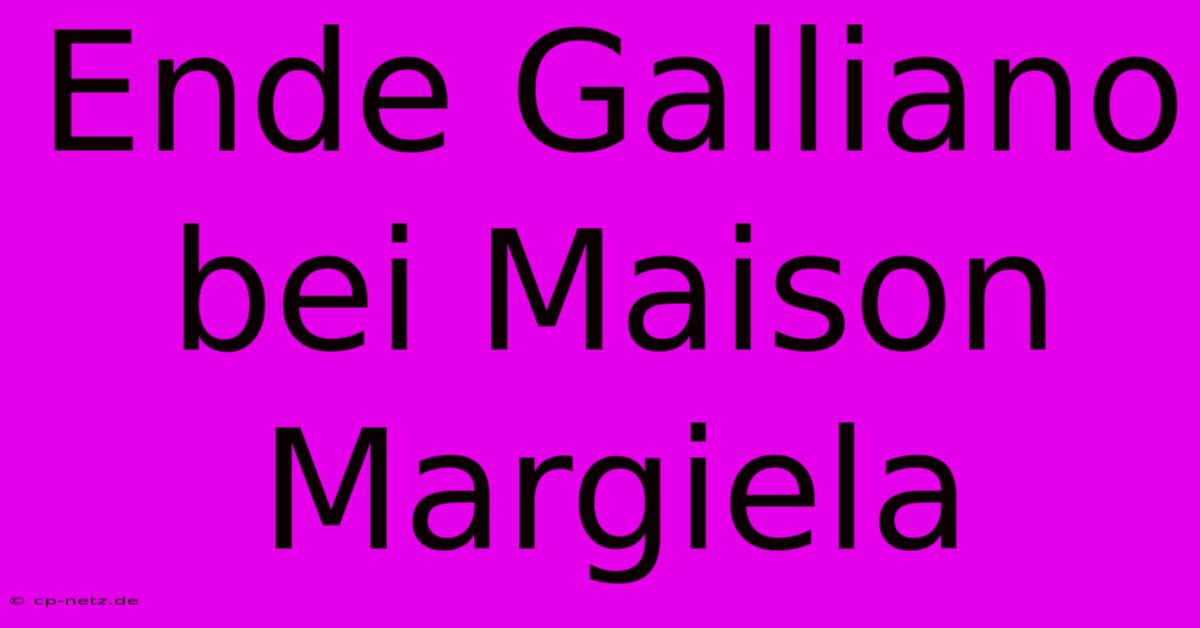 Ende Galliano Bei Maison Margiela