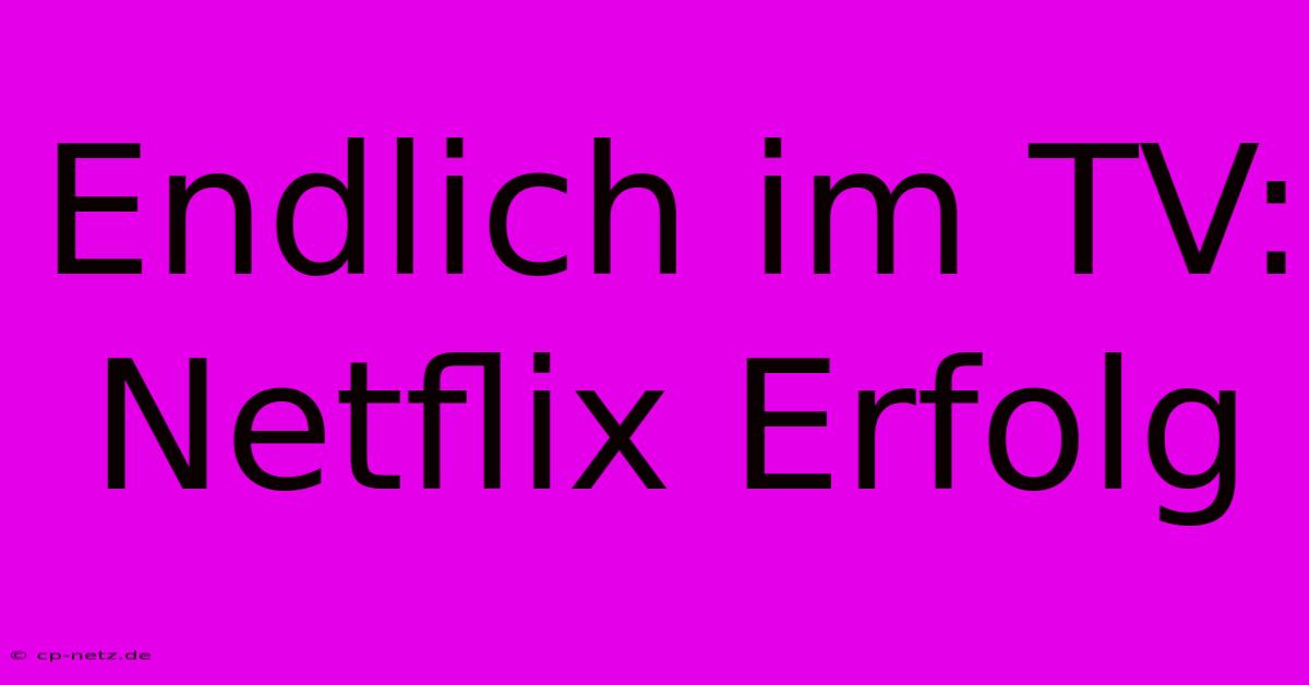 Endlich Im TV: Netflix Erfolg