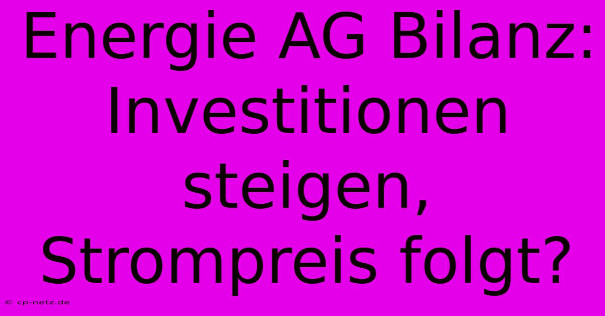 Energie AG Bilanz: Investitionen Steigen, Strompreis Folgt?