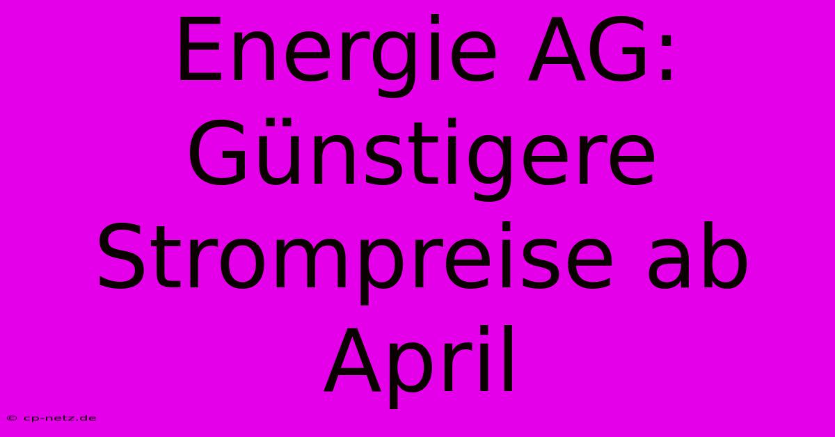 Energie AG: Günstigere Strompreise Ab April