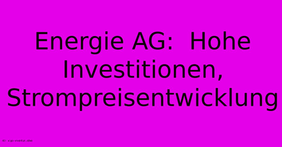 Energie AG:  Hohe Investitionen, Strompreisentwicklung