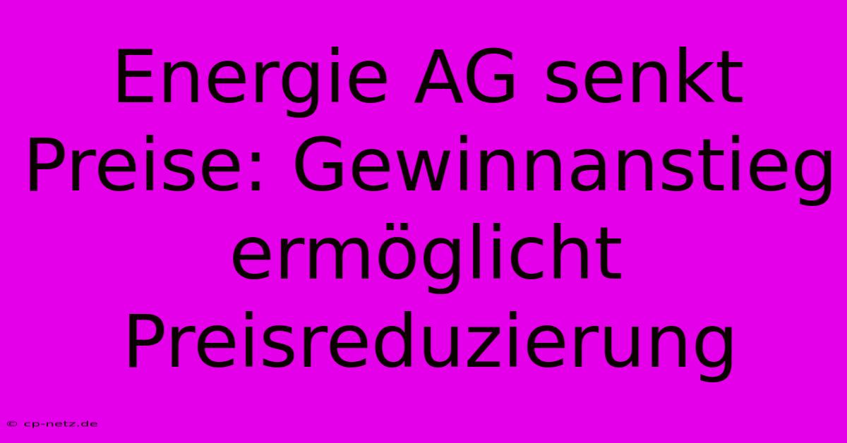 Energie AG Senkt Preise: Gewinnanstieg Ermöglicht Preisreduzierung