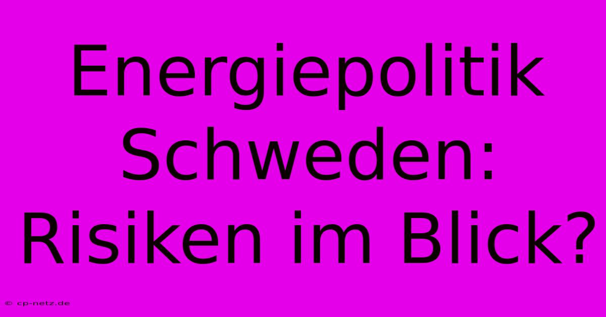 Energiepolitik Schweden: Risiken Im Blick?