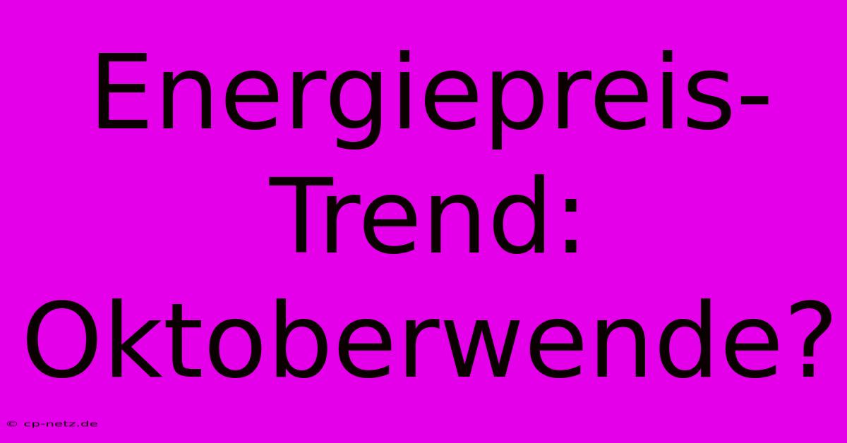 Energiepreis-Trend: Oktoberwende?