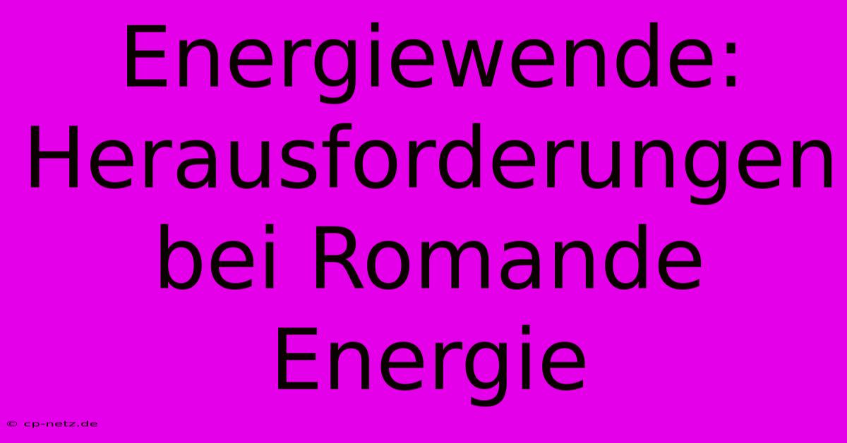 Energiewende: Herausforderungen Bei Romande Energie