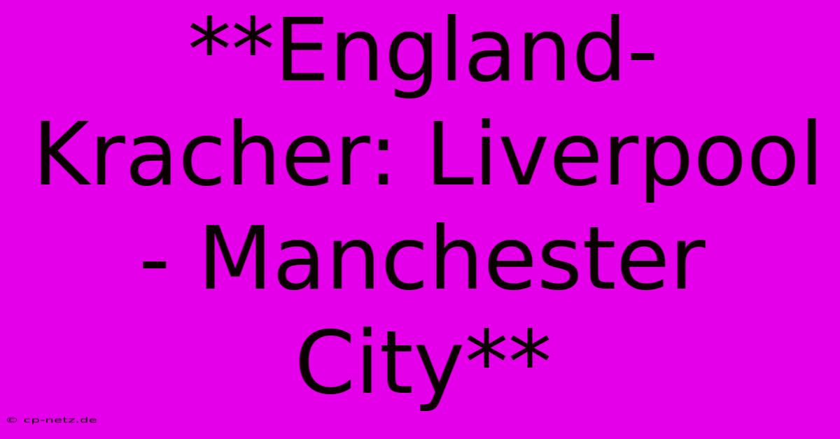 **England-Kracher: Liverpool - Manchester City**