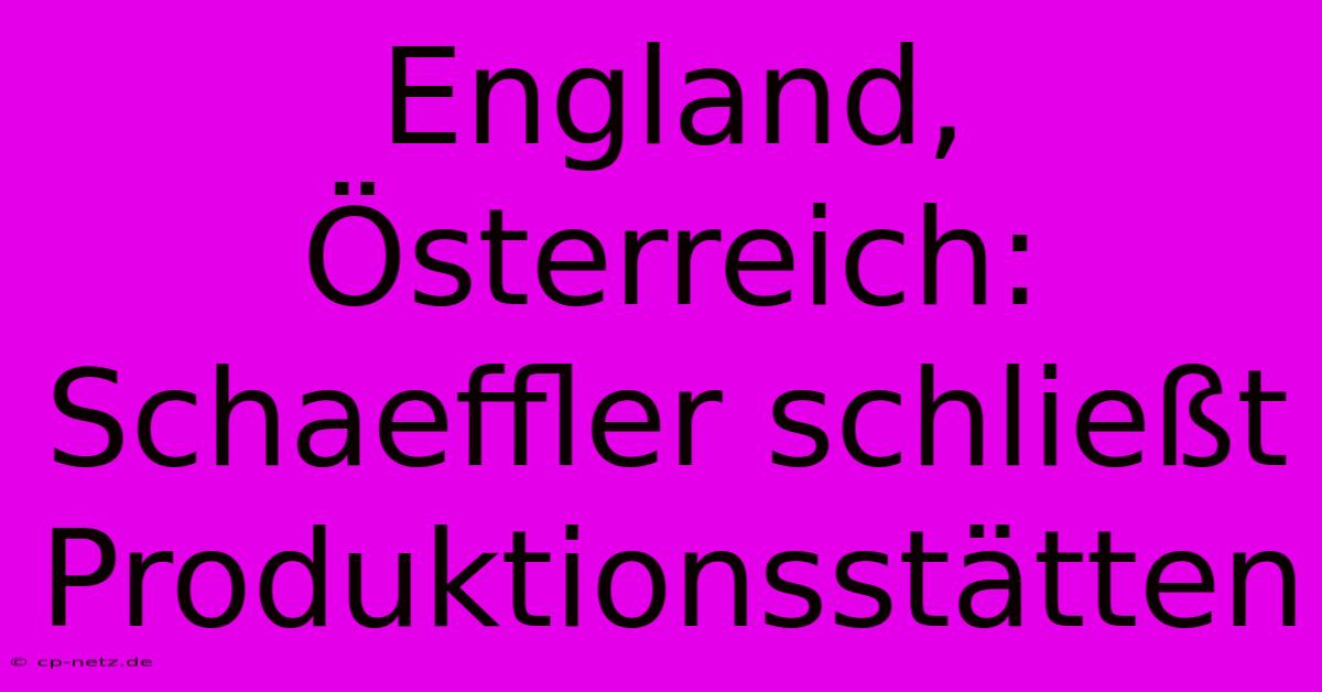 England, Österreich: Schaeffler Schließt Produktionsstätten