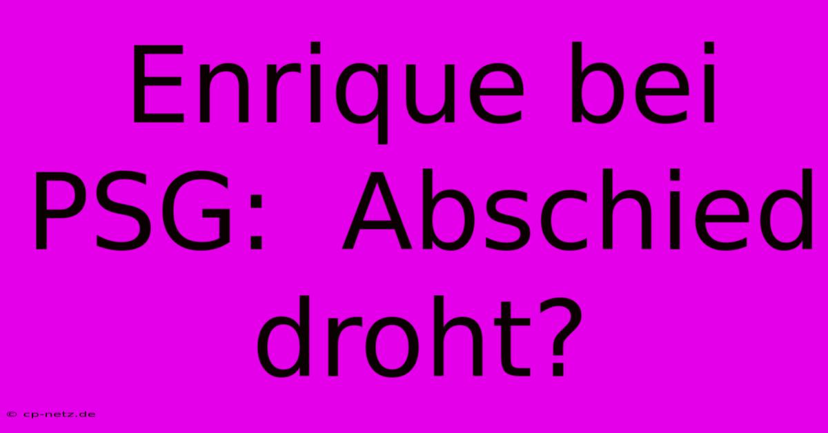 Enrique Bei PSG:  Abschied Droht?