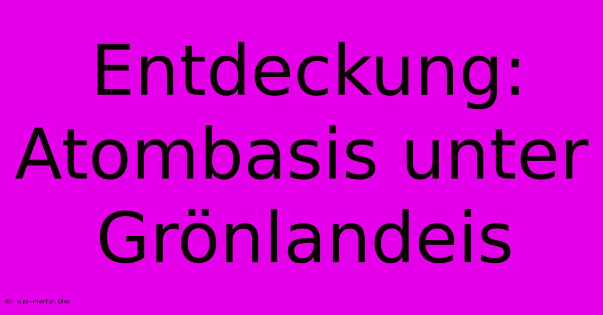 Entdeckung: Atombasis Unter Grönlandeis