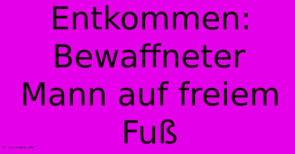 Entkommen: Bewaffneter Mann Auf Freiem Fuß