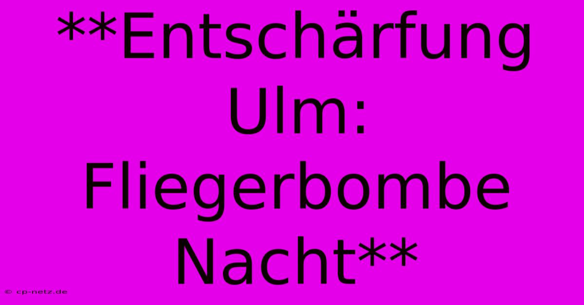 **Entschärfung Ulm: Fliegerbombe Nacht**