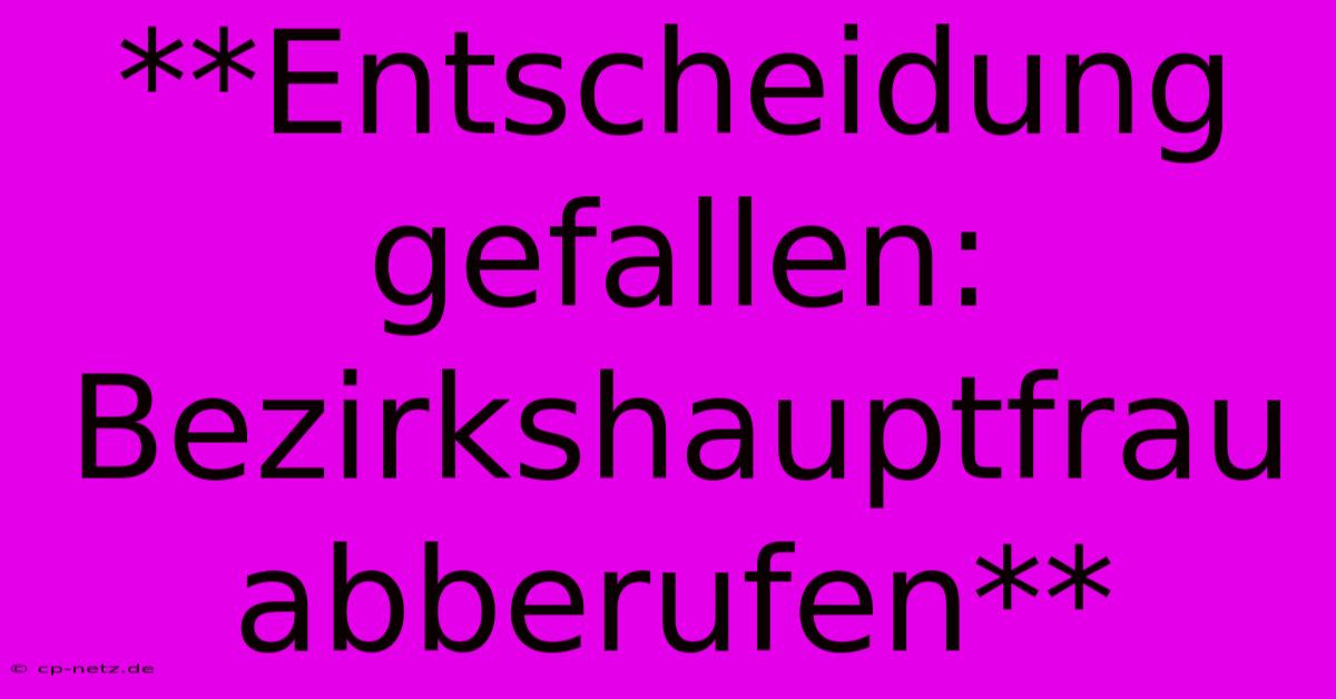 **Entscheidung Gefallen: Bezirkshauptfrau Abberufen**