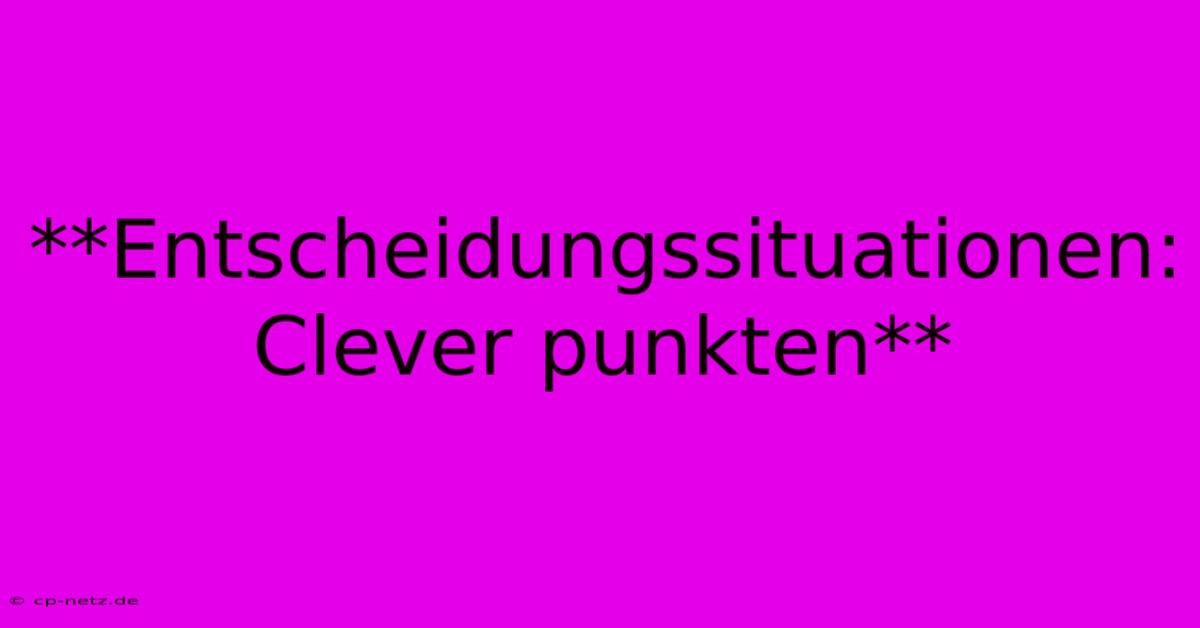 **Entscheidungssituationen:  Clever Punkten**