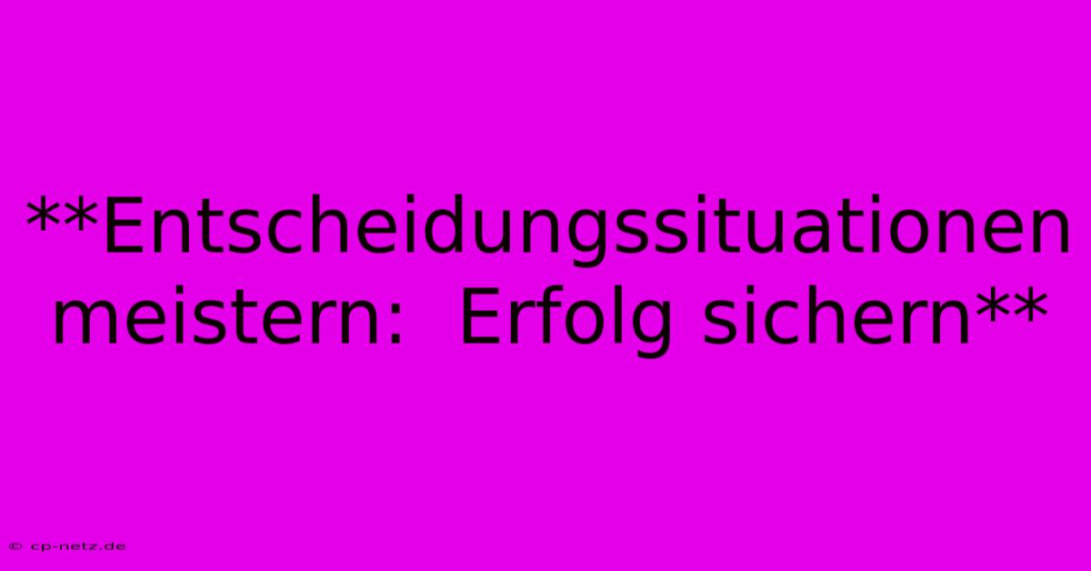 **Entscheidungssituationen Meistern:  Erfolg Sichern**