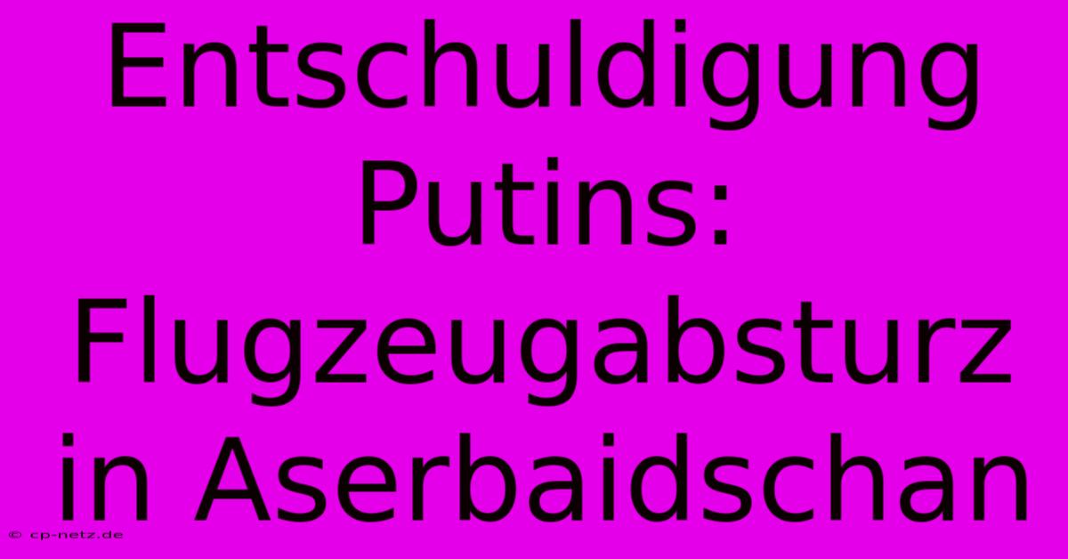 Entschuldigung Putins: Flugzeugabsturz In Aserbaidschan