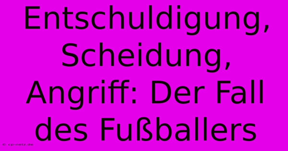 Entschuldigung, Scheidung, Angriff: Der Fall Des Fußballers